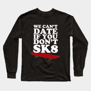 We Can't Date If You Don't SK8 Long Sleeve T-Shirt